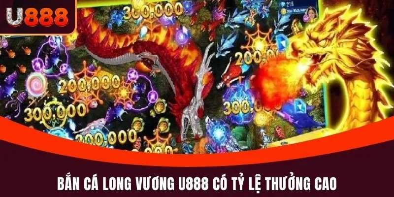 Bắn cá Long Vương U888 có tỷ lệ thưởng cao