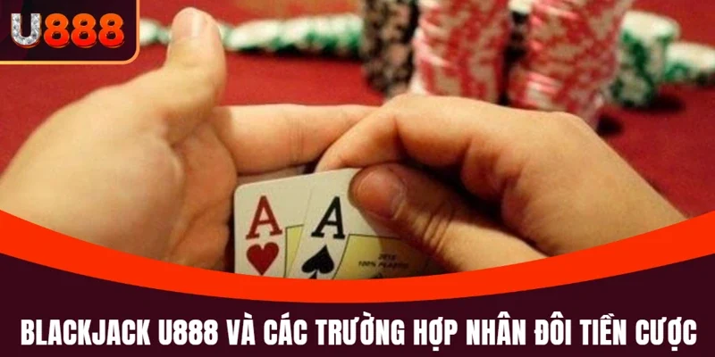 Tổng hợp những tình huống nhân tiền cược ở Blackjack U888
