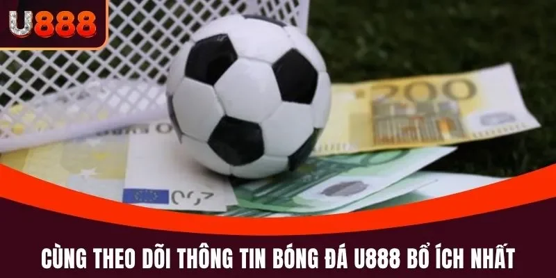 Cùng theo dõi thông tin bóng đá U888 bổ ích nhất