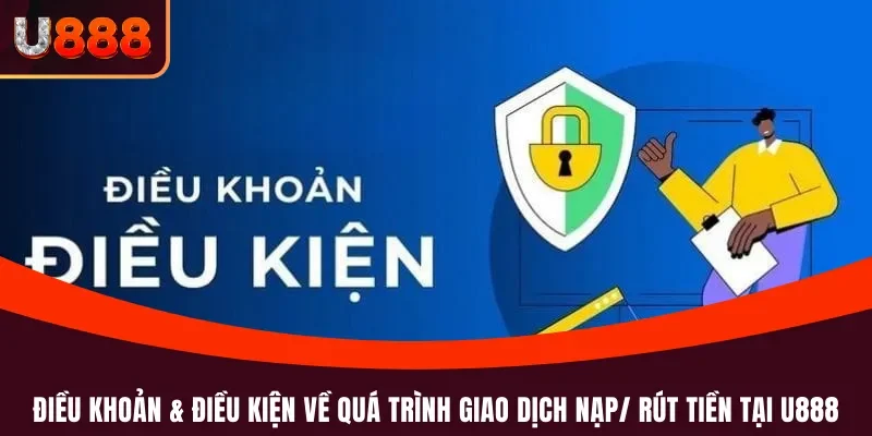 Điều khoản & Điều kiện về quá trình giao dịch nạp/ rút tiền tại U888