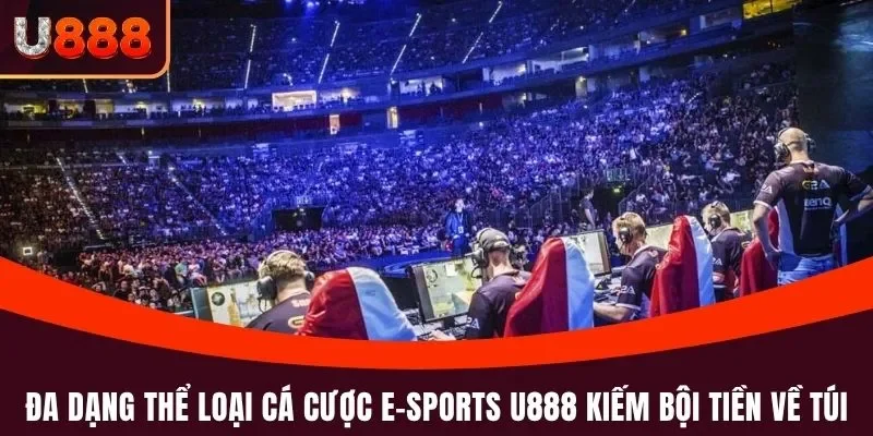 Đa dạng thể loại cá cược E-sports U888 kiếm bội tiền về túi