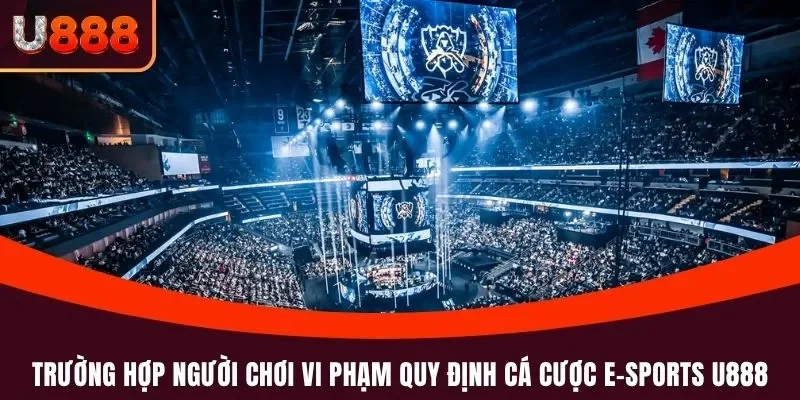 Trường hợp người chơi vi phạm quy định cá cược E-sports U888