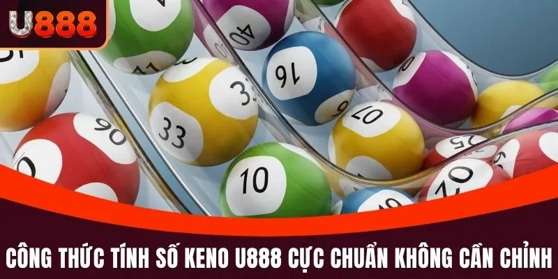 Công thức tính số Keno U888 cực chuẩn không cần chỉnh
