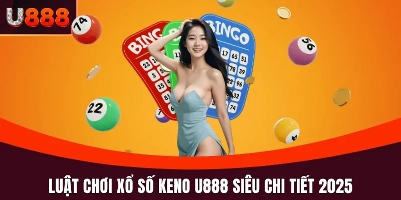 Luật chơi xổ số Keno U888 siêu chi tiết 2025