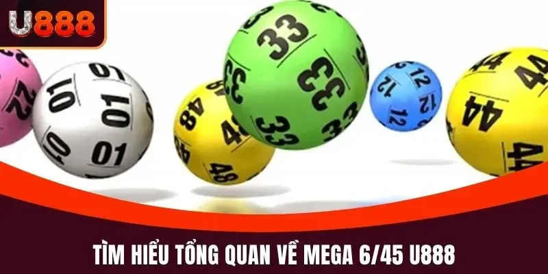 Tìm hiểu tổng quan về hình thức xổ số điện toán Mega 6/45 U888