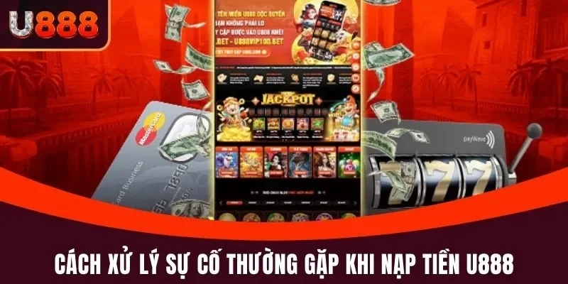 Cách xử lý sự cố thường gặp khi nạp tiền U888