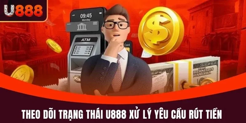 Theo dõi trạng thái hệ thống xử lý yêu cầu rút tiền U888
