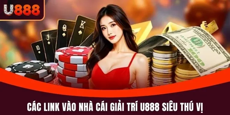 Các link vào nhà cái giải trí U888 siêu thú vị